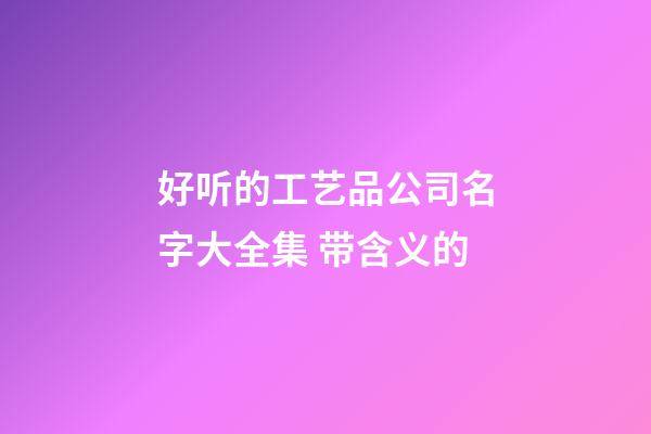 好听的工艺品公司名字大全集 带含义的-第1张-公司起名-玄机派